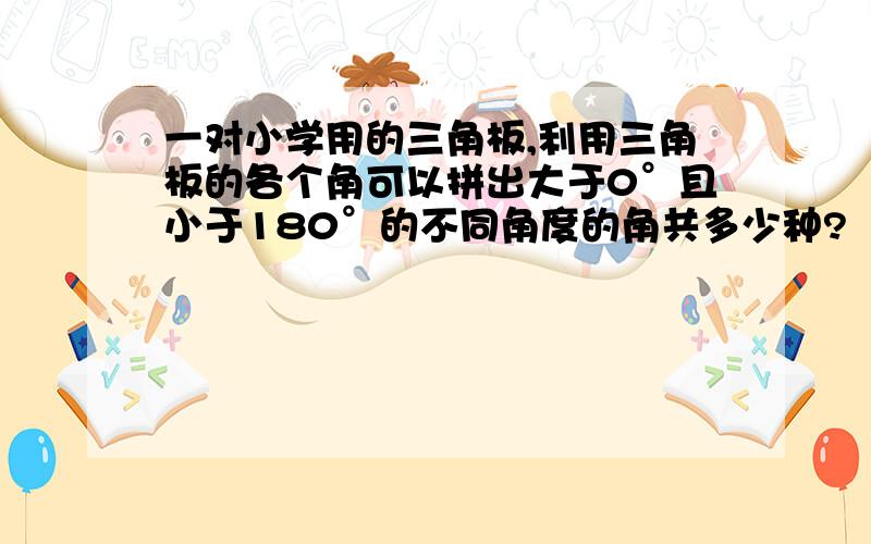 一对小学用的三角板,利用三角板的各个角可以拼出大于0°且小于180°的不同角度的角共多少种?