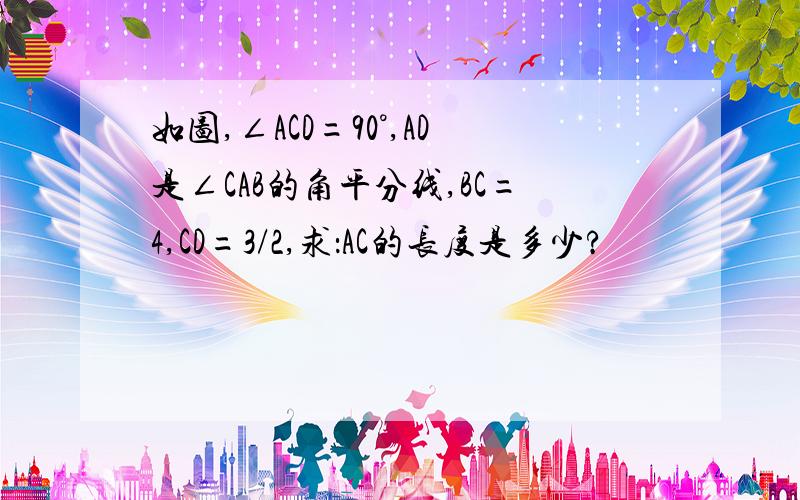 如图,∠ACD=90°,AD是∠CAB的角平分线,BC=4,CD=3/2,求：AC的长度是多少?