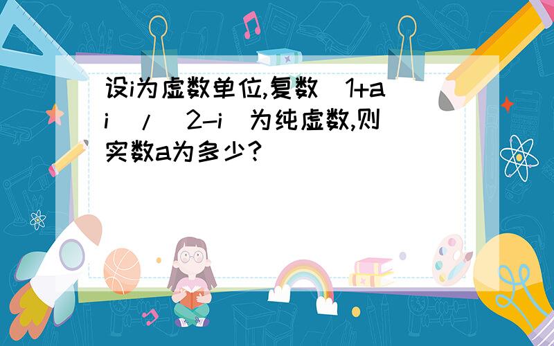 设i为虚数单位,复数(1+ai)/(2-i)为纯虚数,则实数a为多少?