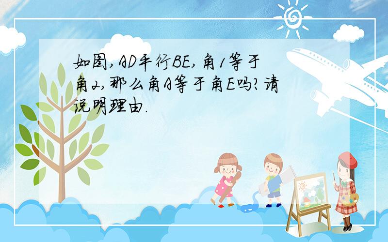 如图,AD平行BE,角1等于角2,那么角A等于角E吗?请说明理由.