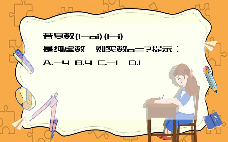 若复数(1-ai)(1-i)是纯虚数,则实数a=?提示：A.-4 B.4 C.-1  D.1                        但是我没明白解题过程和考察的知识点                                         请高手帮帮我 (1-ai)(1-i)为什么会等于1+a-(1+a)i？