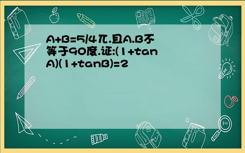 A+B=5/4兀.且A.B不等于90度.证:(1+tanA)(1+tanB)=2