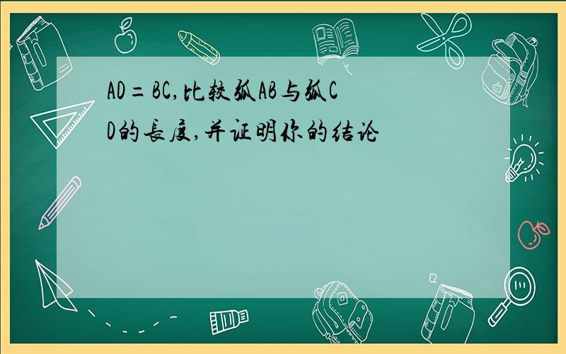 AD=BC,比较弧AB与弧CD的长度,并证明你的结论