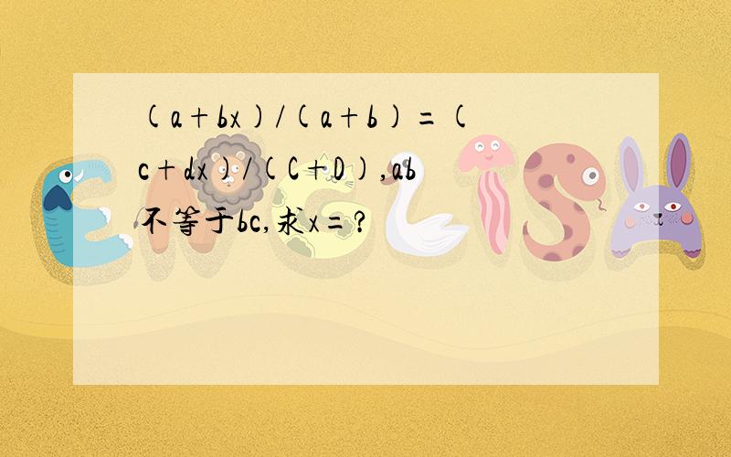 (a+bx)/(a+b)=(c+dx)/(C+D),ab不等于bc,求x=?