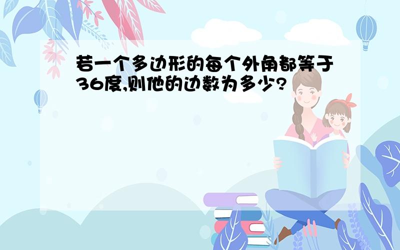 若一个多边形的每个外角都等于36度,则他的边数为多少?