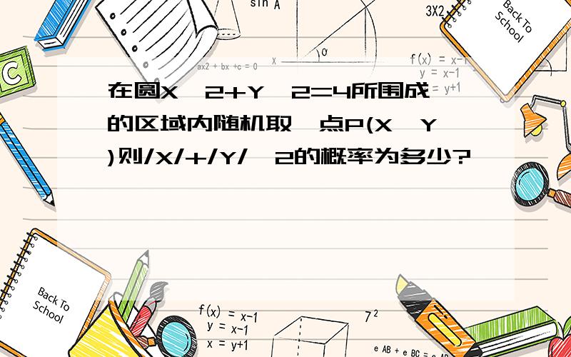 在圆X^2+Y^2=4所围成的区域内随机取一点P(X,Y)则/X/+/Y/≤2的概率为多少?