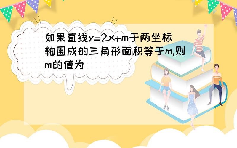 如果直线y=2x+m于两坐标轴围成的三角形面积等于m,则m的值为