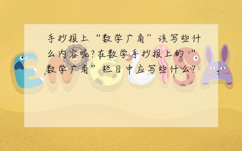 手抄报上“数学广角”该写些什么内容呢?在数学手抄报上的“数学广角”栏目中应写些什么?