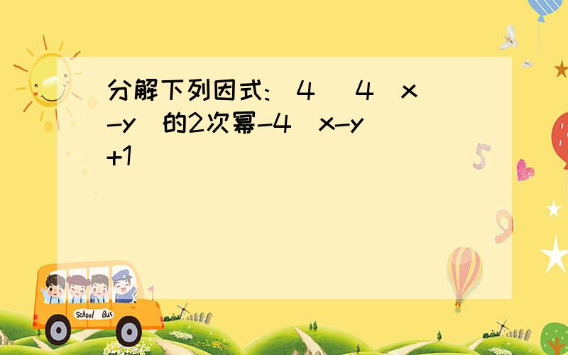 分解下列因式:(4) 4(x-y)的2次幂-4(x-y)+1