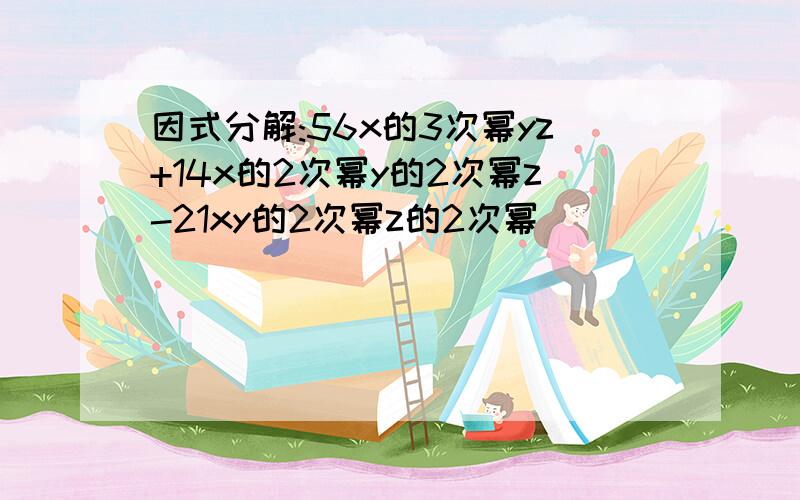 因式分解:56x的3次幂yz+14x的2次幂y的2次幂z-21xy的2次幂z的2次幂