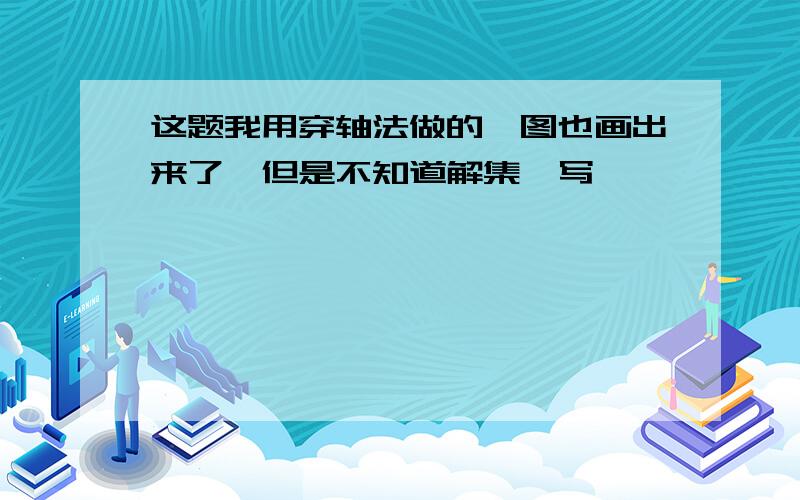 这题我用穿轴法做的,图也画出来了,但是不知道解集咋写……