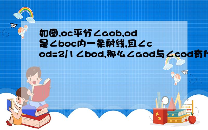 如图,oc平分∠aob,od是∠boc内一条射线,且∠cod=2/1∠bod,那么∠aod与∠cod有什么关系?