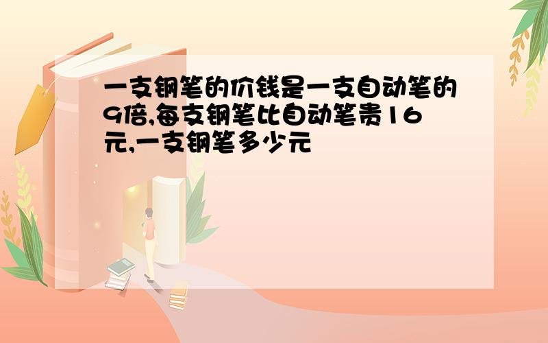 一支钢笔的价钱是一支自动笔的9倍,每支钢笔比自动笔贵16元,一支钢笔多少元