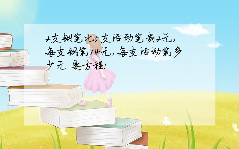 2支钢笔比5支活动笔贵2元,每支钢笔14元,每支活动笔多少元 要方程!