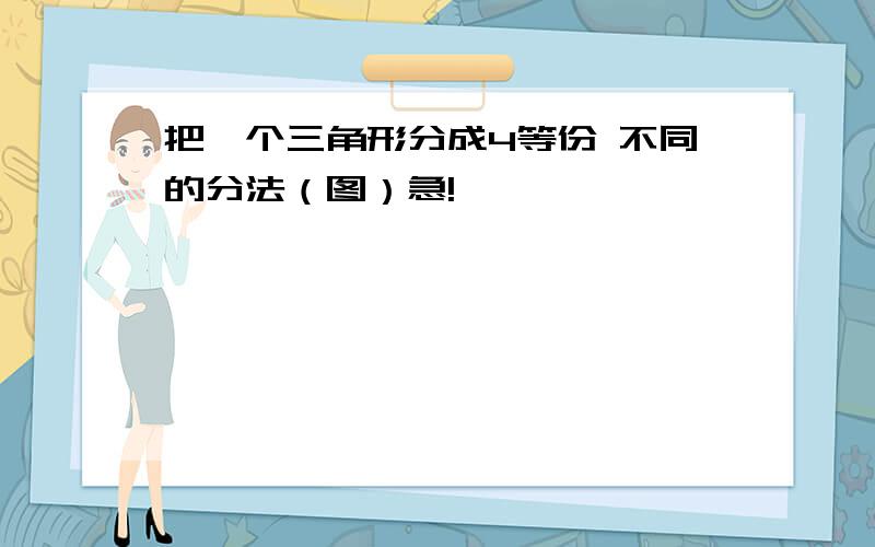 把一个三角形分成4等份 不同的分法（图）急!