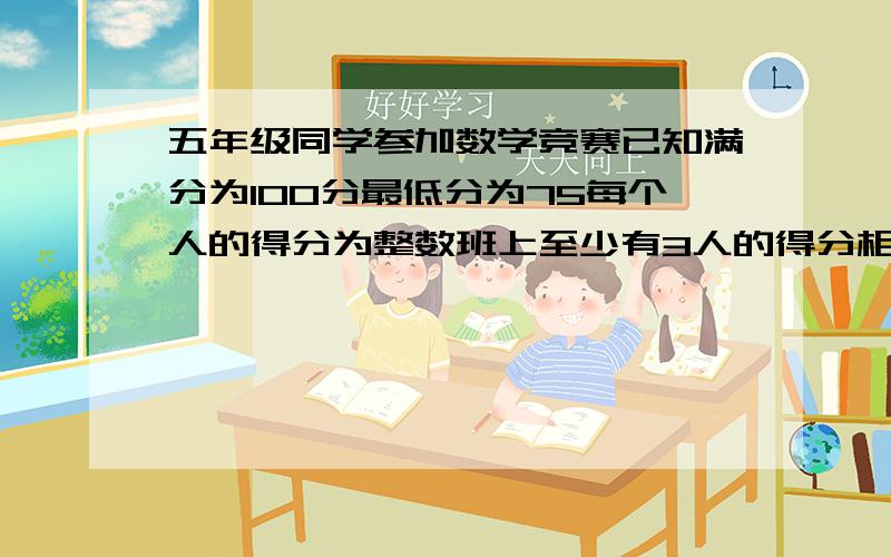 五年级同学参加数学竞赛已知满分为100分最低分为75每个人的得分为整数班上至少有3人的得分相同,