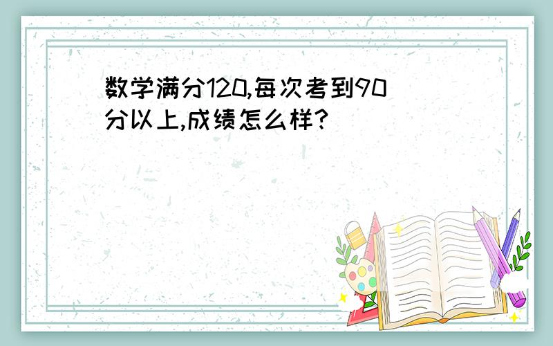 数学满分120,每次考到90分以上,成绩怎么样?