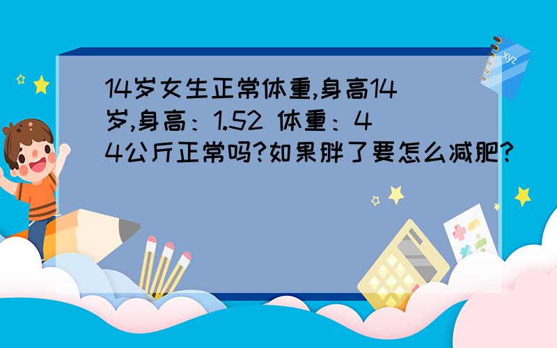 14岁女生正常体重,身高14岁,身高：1.52 体重：44公斤正常吗?如果胖了要怎么减肥?