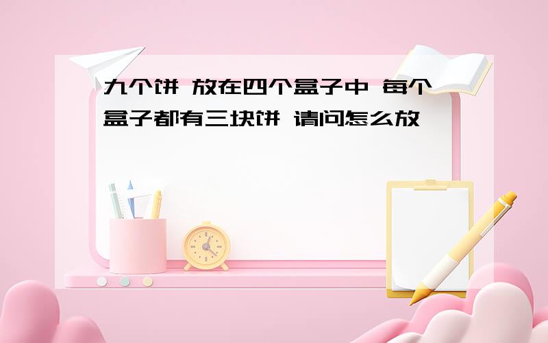 九个饼 放在四个盒子中 每个盒子都有三块饼 请问怎么放