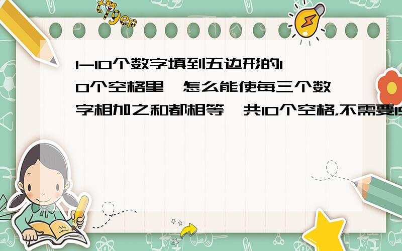 1-10个数字填到五边形的10个空格里,怎么能使每三个数字相加之和都相等一共10个空格，不需要15个数