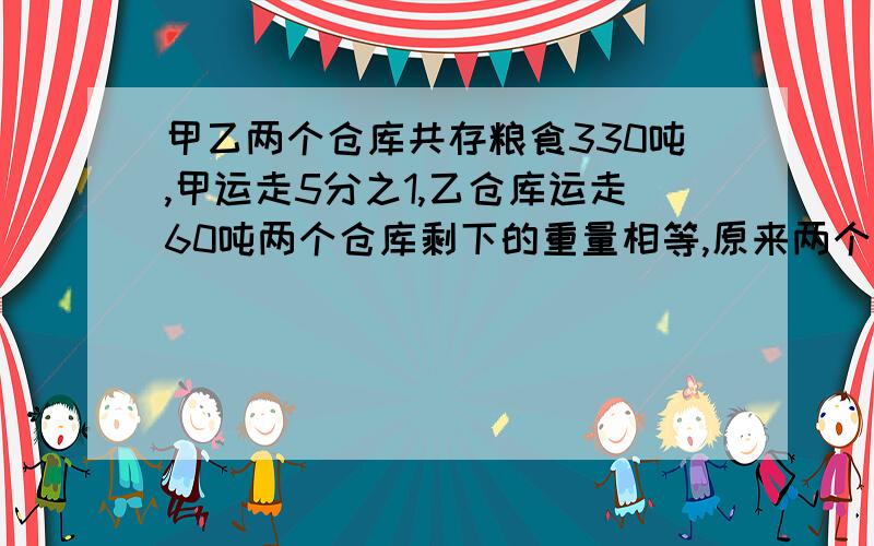 甲乙两个仓库共存粮食330吨,甲运走5分之1,乙仓库运走60吨两个仓库剩下的重量相等,原来两个仓库各有多少粮