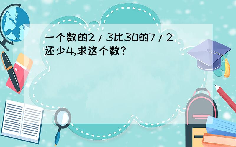 一个数的2/3比30的7/2还少4,求这个数?