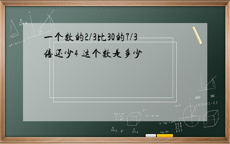 一个数的2/3比30的7/3倍还少4 这个数是多少