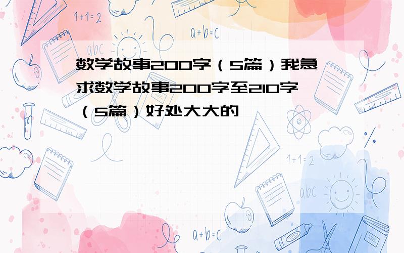 数学故事200字（5篇）我急求数学故事200字至210字（5篇）好处大大的