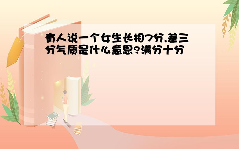 有人说一个女生长相7分,差三分气质是什么意思?满分十分