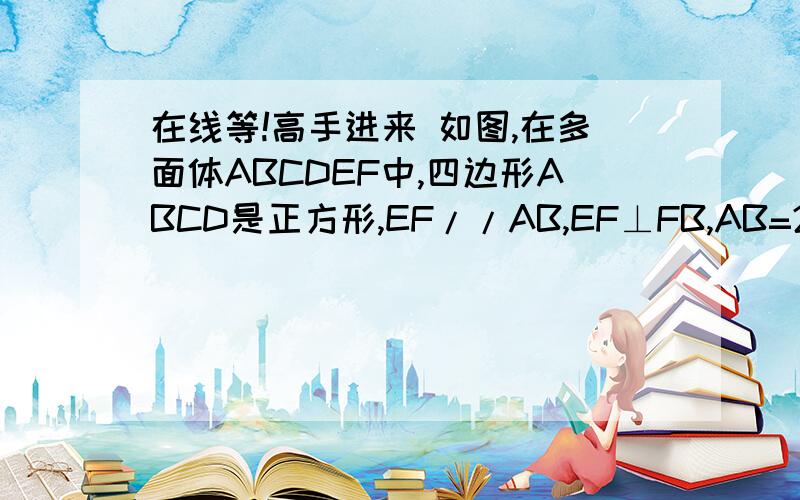 在线等!高手进来 如图,在多面体ABCDEF中,四边形ABCD是正方形,EF//AB,EF⊥FB,AB=2EF∠BFC=90°,BF=FC,H为BC中点（1）求证,FH//平面EDB（2）求证：AC⊥平面EDB（3）求四面体B-DEFD的体积