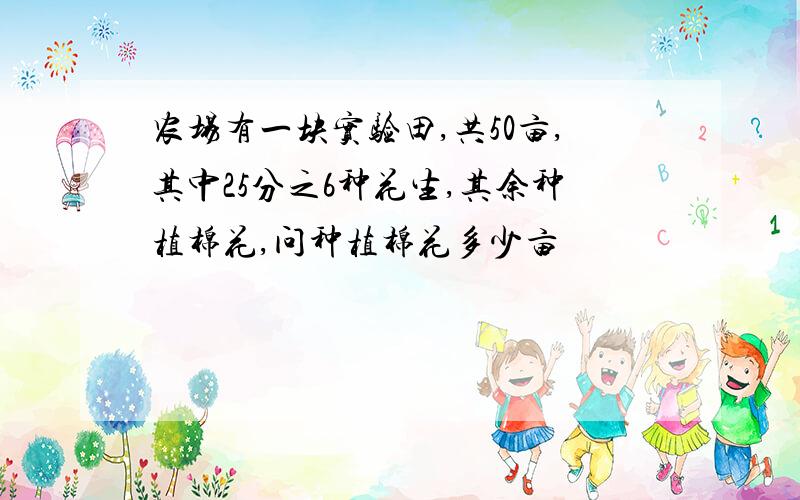 农场有一块实验田,共50亩,其中25分之6种花生,其余种植棉花,问种植棉花多少亩