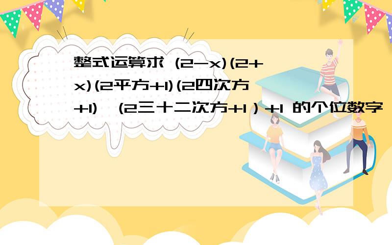 整式运算求 (2-x)(2+x)(2平方+1)(2四次方+1)…(2三十二次方+1）+1 的个位数字