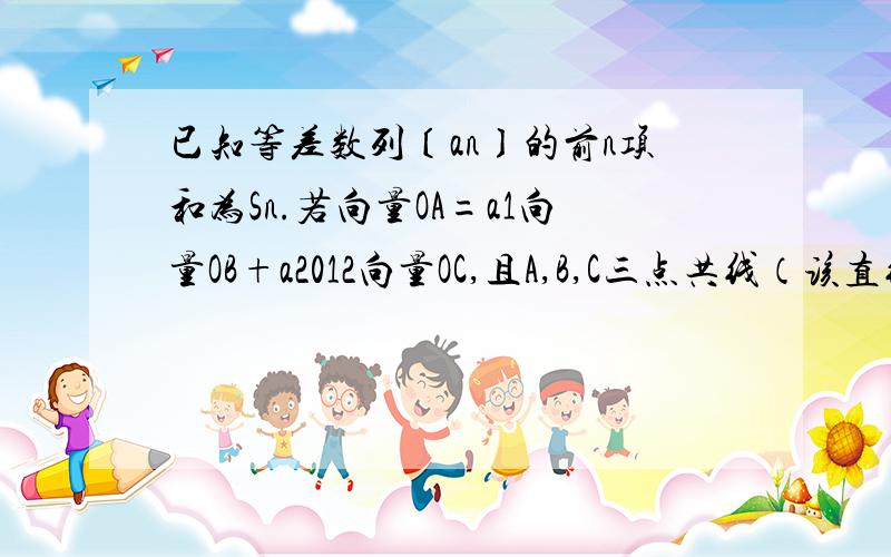 已知等差数列〔an〕的前n项和为Sn.若向量OA=a1向量OB+a2012向量OC,且A,B,C三点共线（该直线不过原点）,则S2012=?你算错了……答案是1006