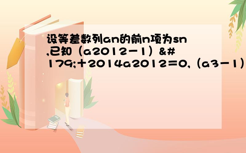 设等差数列an的前n项为sn,已知（a2012－1）³＋2014a2012＝0,（a3－1）³＋2014a3＝4028.求s2014等于多少?