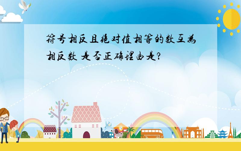 符号相反且绝对值相等的数互为相反数 是否正确理由是?