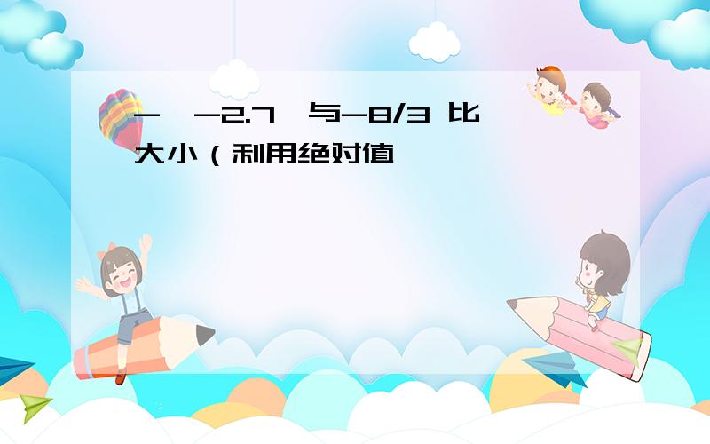 -丨-2.7丨与-8/3 比大小（利用绝对值,