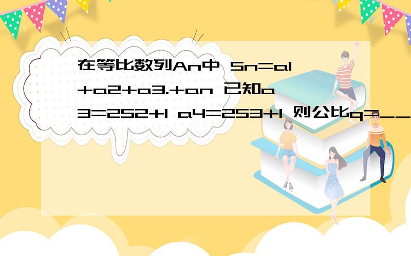 在等比数列An中 Sn=a1+a2+a3.+an 已知a3=2S2+1 a4=2S3+1 则公比q=______快