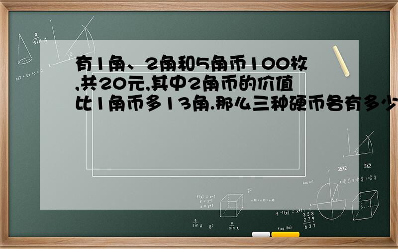 有1角、2角和5角币100枚,共20元,其中2角币的价值比1角币多13角.那么三种硬币各有多少枚?要思路