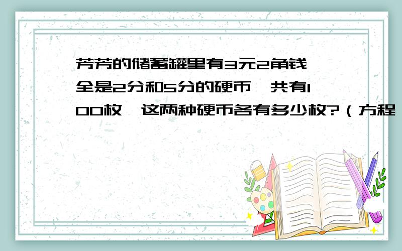 芳芳的储蓄罐里有3元2角钱,全是2分和5分的硬币,共有100枚,这两种硬币各有多少枚?（方程）