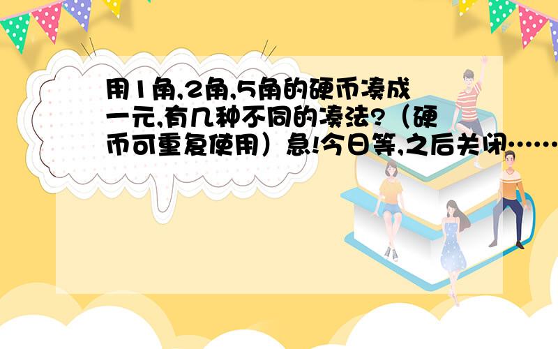 用1角,2角,5角的硬币凑成一元,有几种不同的凑法?（硬币可重复使用）急!今日等,之后关闭……