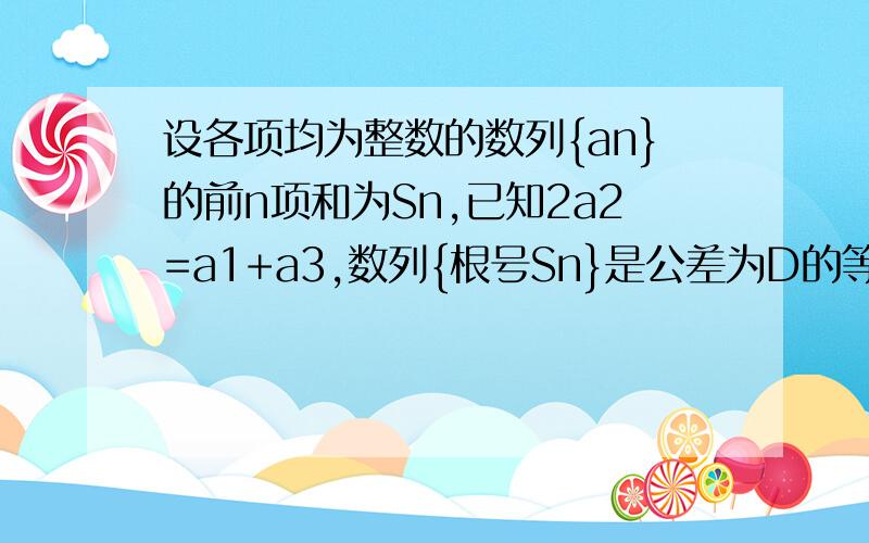 设各项均为整数的数列{an}的前n项和为Sn,已知2a2=a1+a3,数列{根号Sn}是公差为D的等差数列设各项均为正数的数列{an}的前n项和为Sn,已知2a2=a1+a3,数列{根号Sn}是公差为d的等差数列（1）求数列{an}通