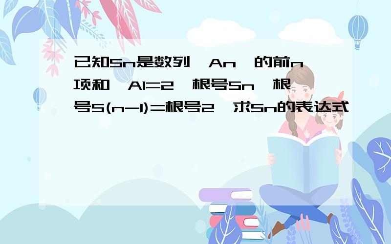 已知Sn是数列{An}的前n项和,A1=2,根号Sn—根号S(n-1)=根号2,求Sn的表达式