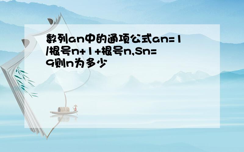 数列an中的通项公式an=1/根号n+1+根号n,Sn=9则n为多少