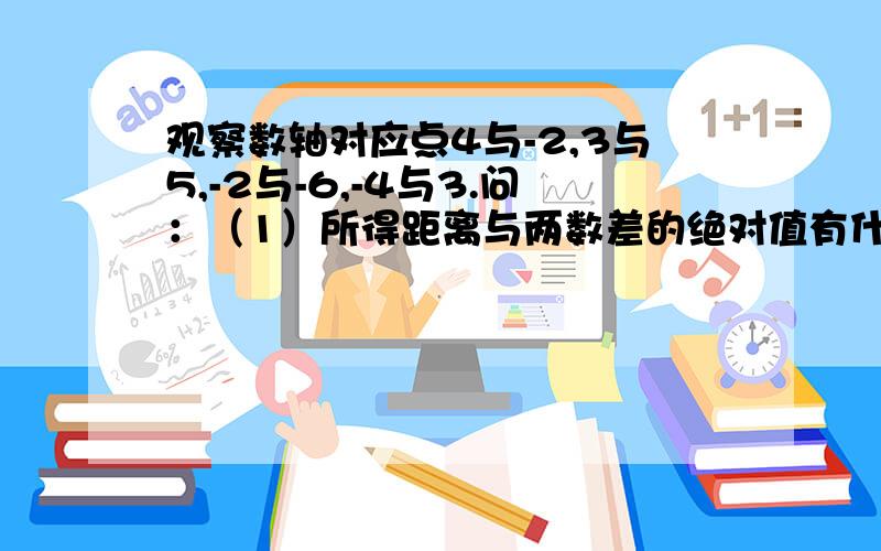 观察数轴对应点4与-2,3与5,-2与-6,-4与3.问：（1）所得距离与两数差的绝对值有什么关系?(2）若数轴上的点A表示的数为x,点B表示的数为-1,则A与B两点间的距离可以表示为什么?（3）求|x-2|+|x+3|取