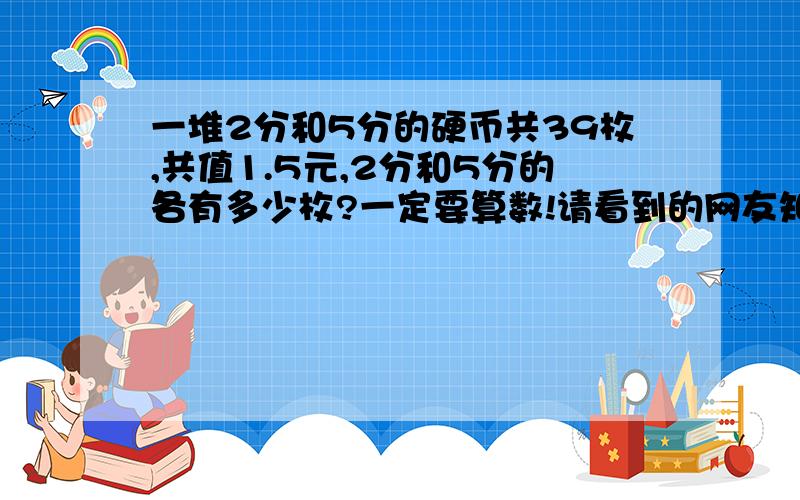 一堆2分和5分的硬币共39枚,共值1.5元,2分和5分的各有多少枚?一定要算数!请看到的网友知道的网友速速解答!