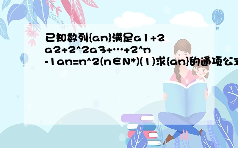 已知数列{an}满足a1+2a2+2^2a3+…+2^n-1an=n^2(n∈N*)(1)求{an}的通项公式(2)求{an}的前n项和Sn