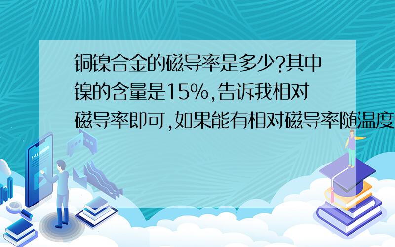 铜镍合金的磁导率是多少?其中镍的含量是15%,告诉我相对磁导率即可,如果能有相对磁导率随温度的变化关系就更好了