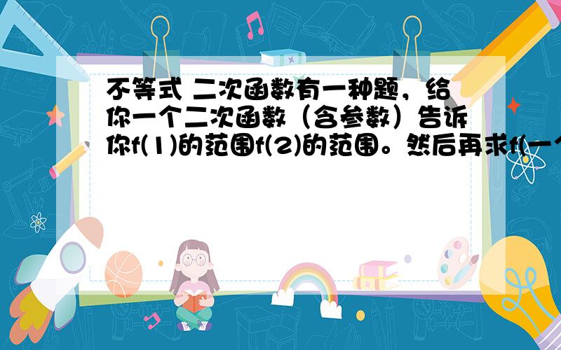 不等式 二次函数有一种题，给你一个二次函数（含参数）告诉你f(1)的范围f(2)的范围。然后再求f(一个数）的范围。