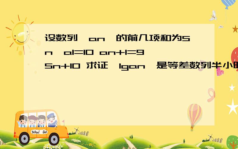 设数列{an}的前几项和为Sn,a1=10 an+1=9Sn+10 求证{lgan}是等差数列半小时内解决