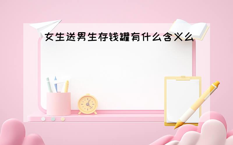 女生送男生存钱罐有什么含义么